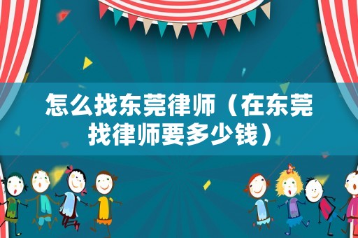 怎么找東莞律師（在東莞找律師要多少錢(qián)）