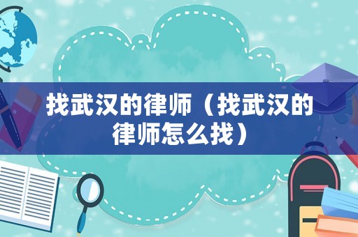 找武漢的律師（找武漢的律師怎么找）