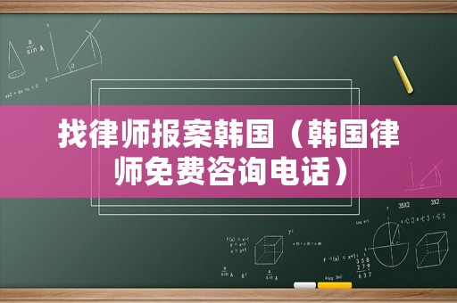 找律師報(bào)案韓國(guó)（韓國(guó)律師免費(fèi)咨詢電話）