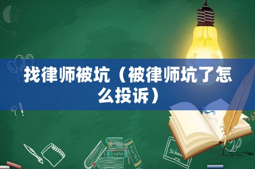 找律師被坑（被律師坑了怎么投訴）