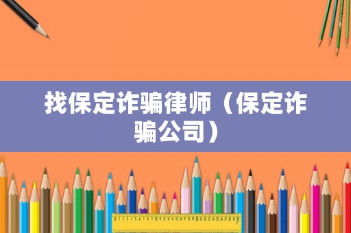 找保定詐騙律師（保定詐騙公司）