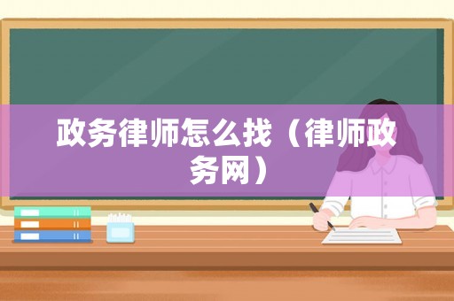 政務律師怎么找（律師政務網）