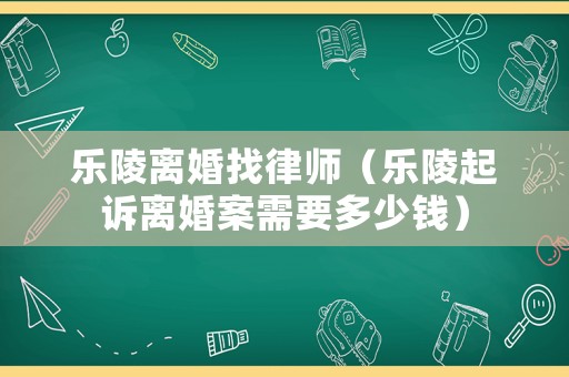 樂陵離婚找律師（樂陵起訴離婚案需要多少錢）
