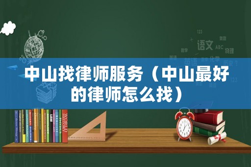 中山找律師服務（中山最好的律師怎么找）