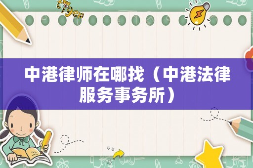 中港律師在哪找（中港法律服務事務所）