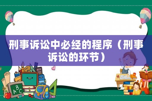 刑事訴訟中必經的程序（刑事訴訟的環節）