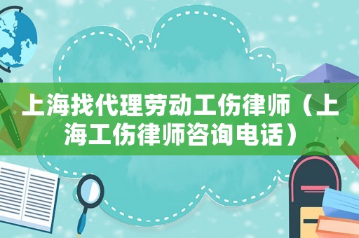 上海找代理勞動工傷律師（上海工傷律師咨詢電話）
