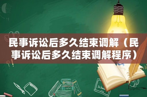 民事訴訟后多久結束調解（民事訴訟后多久結束調解程序）