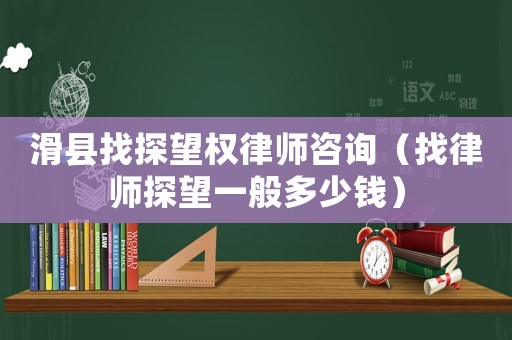 滑縣找探望權律師咨詢（找律師探望一般多少錢）