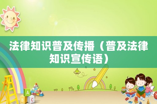 法律知識普及傳播（普及法律知識宣傳語）