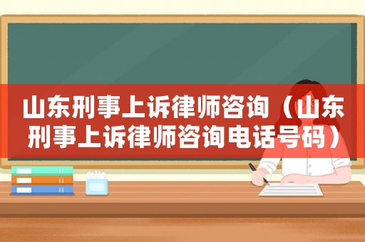 山東刑事上訴律師咨詢（山東刑事上訴律師咨詢電話號碼）