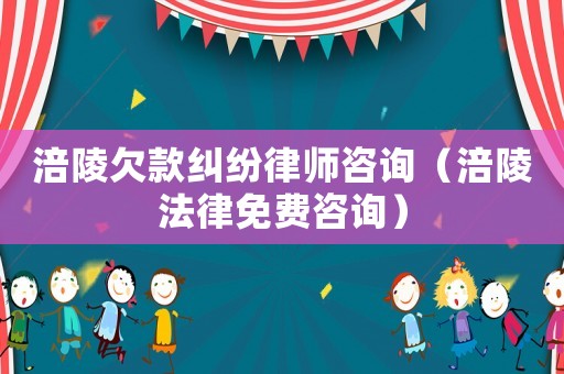 涪陵欠款糾紛律師咨詢（涪陵法律免費咨詢）