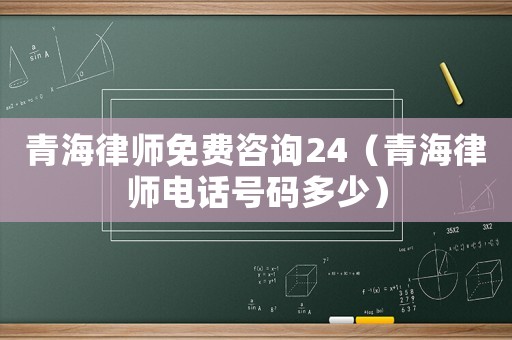 青海律師免費咨詢24（青海律師電話號碼多少）