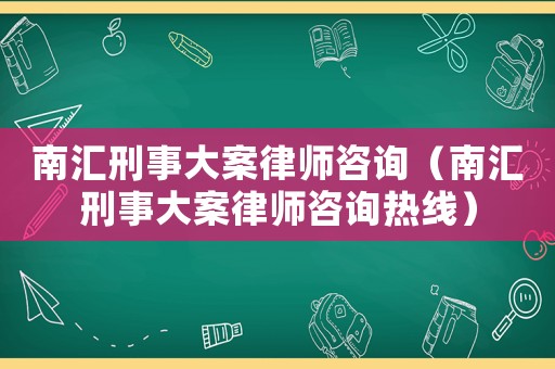 南匯刑事大案律師咨詢（南匯刑事大案律師咨詢熱線）