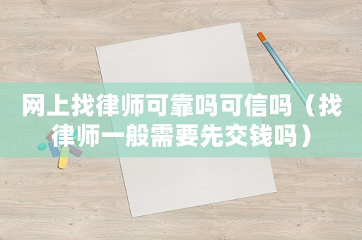 網(wǎng)上找律師可靠嗎可信嗎（找律師一般需要先交錢嗎）