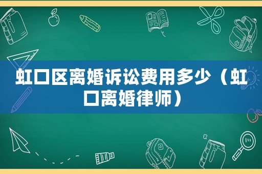 虹口區離婚訴訟費用多少（虹口離婚律師）