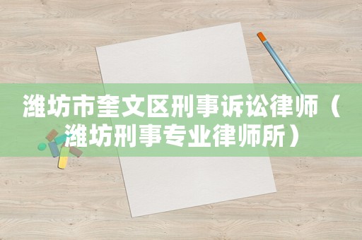 濰坊市奎文區(qū)刑事訴訟律師（濰坊刑事專業(yè)律師所）