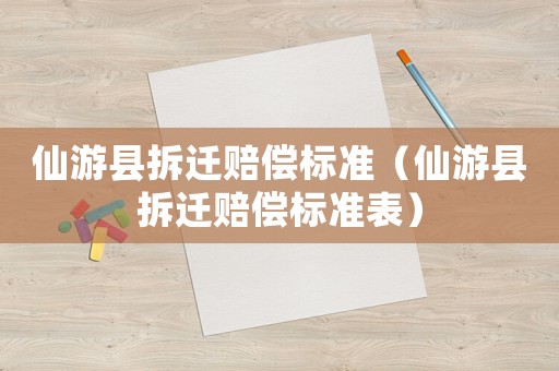 仙游縣拆遷賠償標準（仙游縣拆遷賠償標準表）