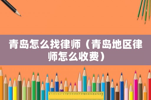 青島怎么找律師（青島地區律師怎么收費）