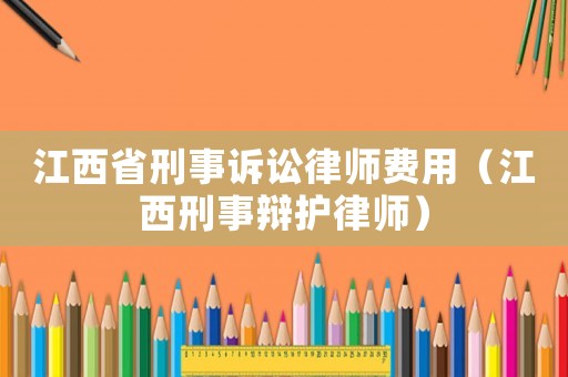 江西省刑事訴訟律師費用（江西刑事辯護律師）