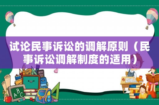 試論民事訴訟的調解原則（民事訴訟調解制度的適用）