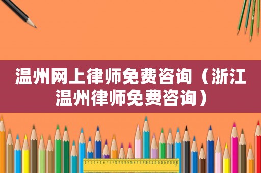 溫州網上律師免費咨詢（浙江溫州律師免費咨詢）