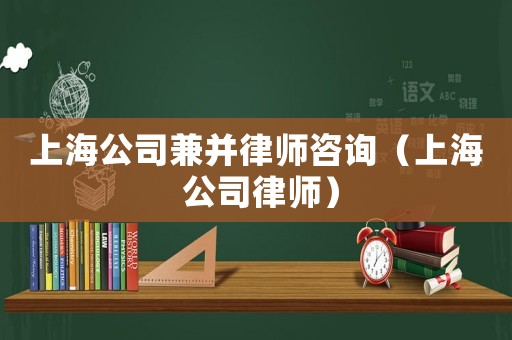 上海公司兼并律師咨詢（上海 公司律師）