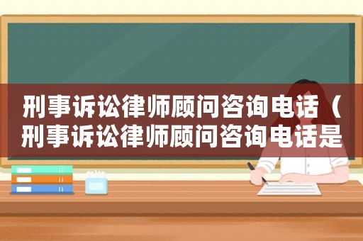 刑事訴訟律師顧問咨詢電話（刑事訴訟律師顧問咨詢電話是多少）