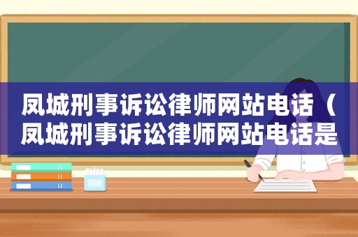 鳳城刑事訴訟律師網站電話（鳳城刑事訴訟律師網站電話是多少）