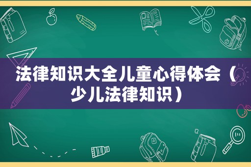 法律知識大全兒童心得體會（少兒法律知識）