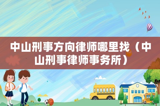 中山刑事方向律師哪里找（中山刑事律師事務所）