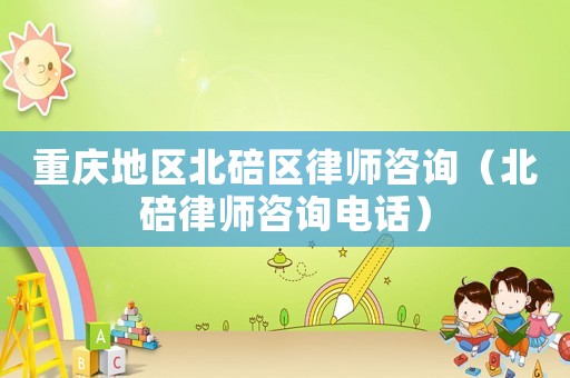 重慶地區(qū)北碚區(qū)律師咨詢（北碚律師咨詢電話）