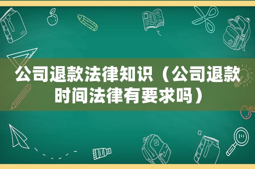 公司退款法律知識（公司退款時間法律有要求嗎）