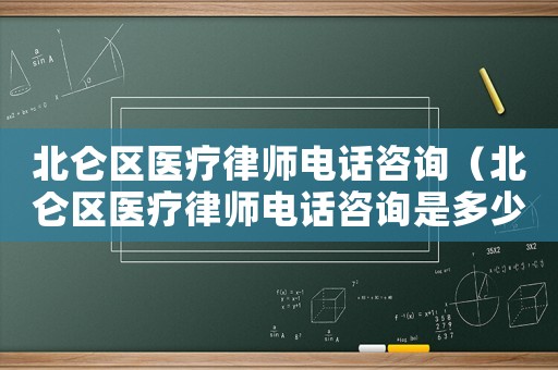 北侖區(qū)醫(yī)療律師電話咨詢（北侖區(qū)醫(yī)療律師電話咨詢是多少）