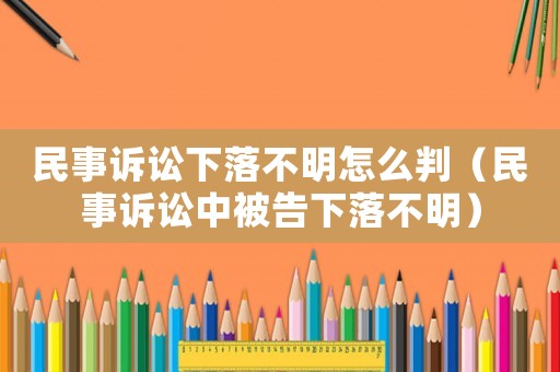 民事訴訟下落不明怎么判（民事訴訟中被告下落不明）