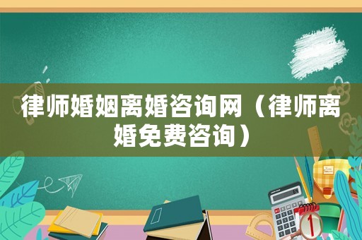 律師婚姻離婚咨詢網（律師離婚免費咨詢）
