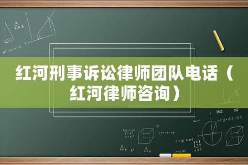 紅河刑事訴訟律師團隊電話（紅河律師咨詢）
