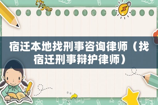 宿遷本地找刑事咨詢律師（找宿遷刑事辯護律師）