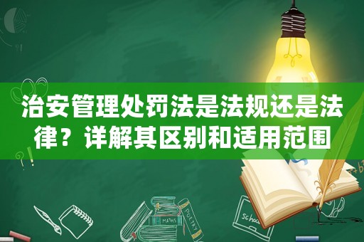 治安管理處罰法是法規還是法律？詳解其區別和適用范圍