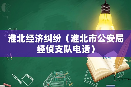 淮北經(jīng)濟糾紛（淮北市公安局經(jīng)偵支隊電話）
