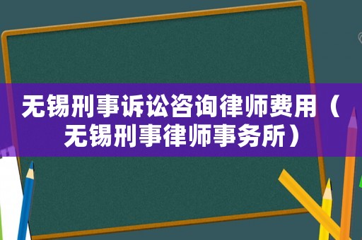 無錫刑事訴訟咨詢律師費用（無錫刑事律師事務所）