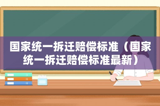 國家統一拆遷賠償標準（國家統一拆遷賠償標準最新）