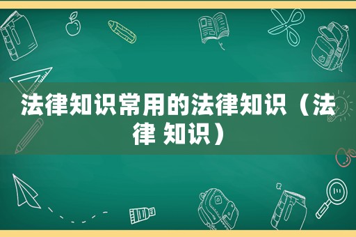 法律知識常用的法律知識（法律 知識）