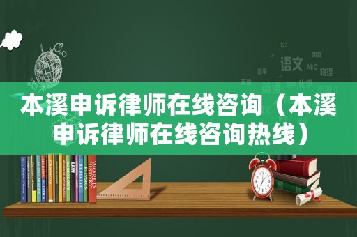 本溪申訴律師在線咨詢（本溪申訴律師在線咨詢熱線）