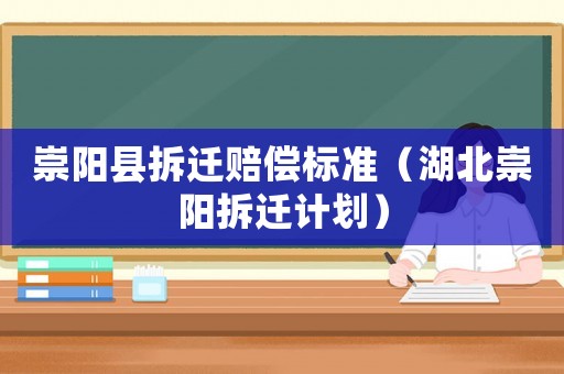 崇陽縣拆遷賠償標準（湖北崇陽拆遷計劃）