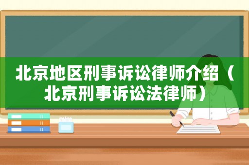 北京地區刑事訴訟律師介紹（北京刑事訴訟法律師）