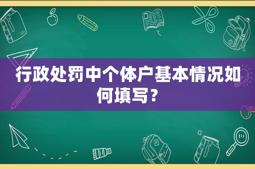 行政處罰中個(gè)體戶基本情況如何填寫(xiě)？