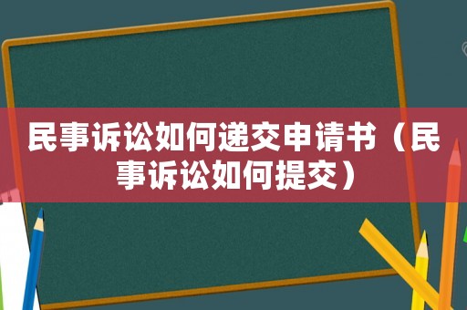 民事訴訟如何遞交申請書（民事訴訟如何提交）