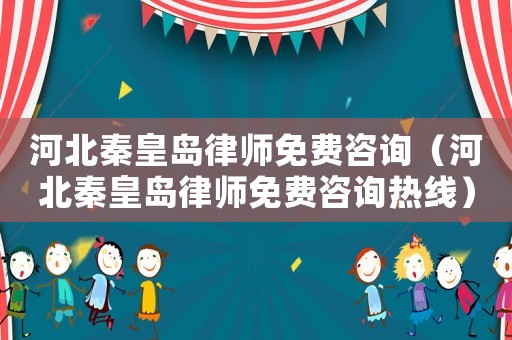 河北秦皇島律師免費咨詢（河北秦皇島律師免費咨詢熱線）