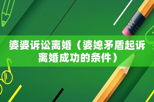 婆婆訴訟離婚（婆媳矛盾起訴離婚成功的條件）